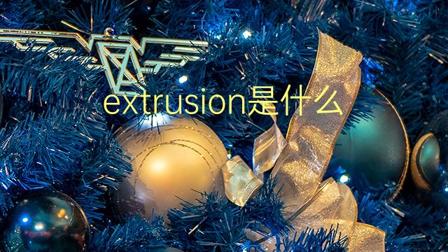 extrusion是什么意思 extrusion的翻译、读音、例句、中文解释