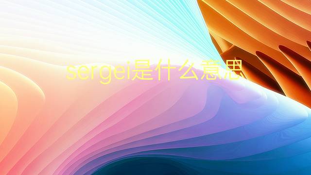 sergei是什么意思 sergei的翻译、读音、例句、中文解释