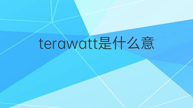 terawatt是什么意思 terawatt的翻译、读音、例句、中文解释