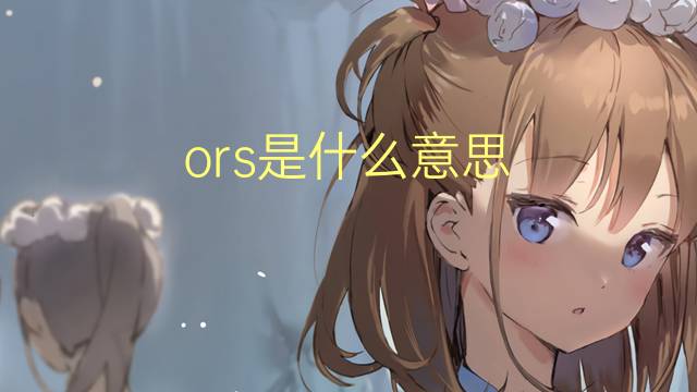 ors是什么意思 ors的翻译、读音、例句、中文解释