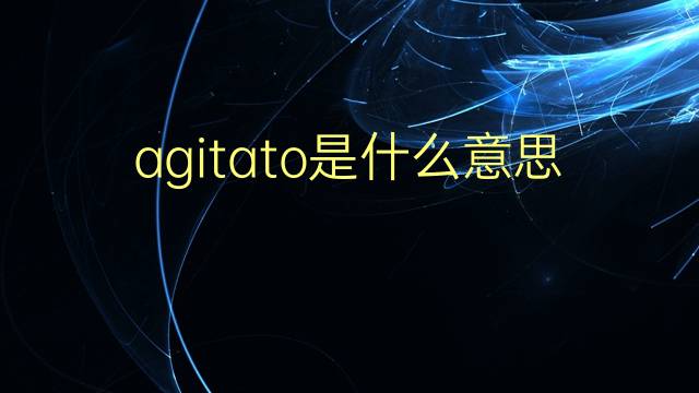 agitato是什么意思 agitato的翻译、读音、例句、中文解释