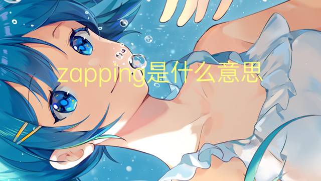 zapping是什么意思 zapping的翻译、读音、例句、中文解释