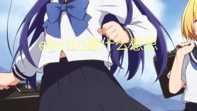 electro是什么意思 electro的翻译、读音、例句、中文解释