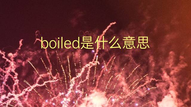 boiled是什么意思 boiled的翻译、读音、例句、中文解释