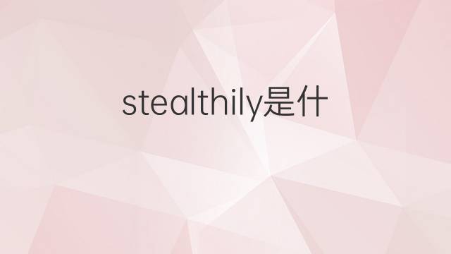 stealthily是什么意思 stealthily的翻译、读音、例句、中文解释