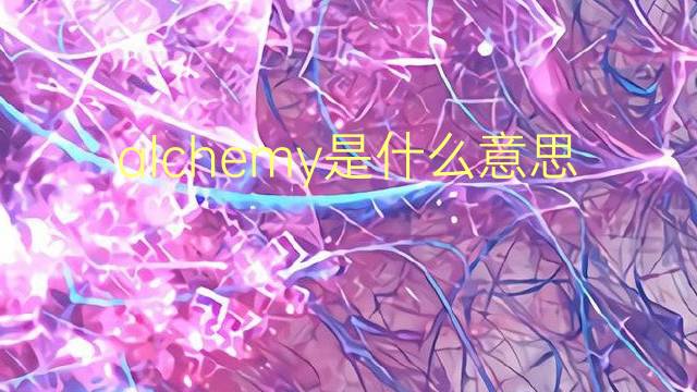 alchemy是什么意思 alchemy的翻译、读音、例句、中文解释