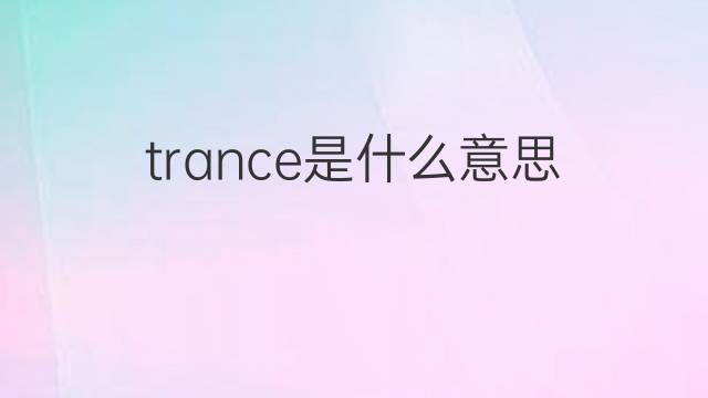 trance是什么意思 trance的翻译、读音、例句、中文解释