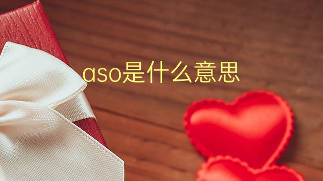 aso是什么意思 aso的翻译、读音、例句、中文解释