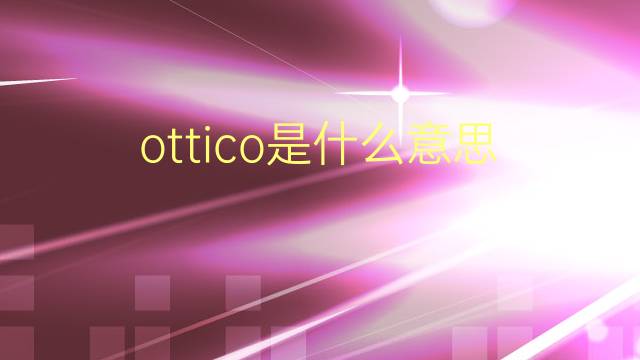 ottico是什么意思 ottico的翻译、读音、例句、中文解释