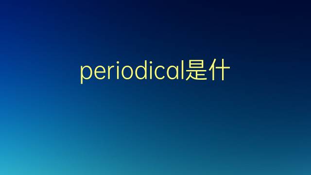 periodical是什么意思 periodical的翻译、读音、例句、中文解释