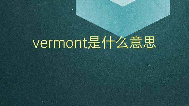 vermont是什么意思 vermont的翻译、读音、例句、中文解释