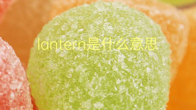 lantern是什么意思 lantern的翻译、读音、例句、中文解释