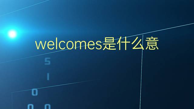 welcomes是什么意思 welcomes的翻译、读音、例句、中文解释