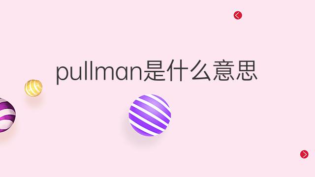 pullman是什么意思 pullman的翻译、读音、例句、中文解释