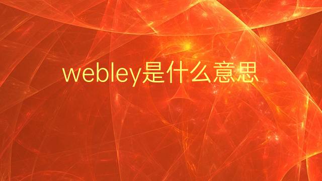 webley是什么意思 webley的翻译、读音、例句、中文解释