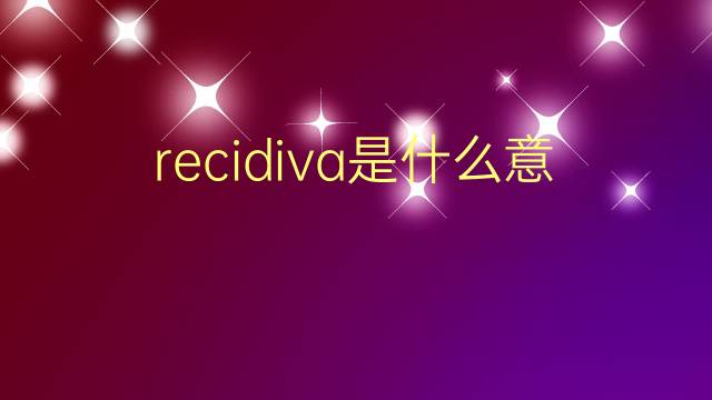 recidiva是什么意思 recidiva的翻译、读音、例句、中文解释