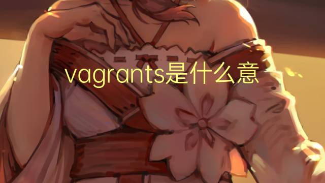 vagrants是什么意思 vagrants的翻译、读音、例句、中文解释