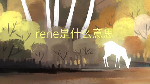 rene是什么意思 rene的翻译、读音、例句、中文解释