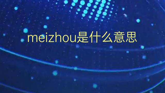 meizhou是什么意思 meizhou的翻译、读音、例句、中文解释