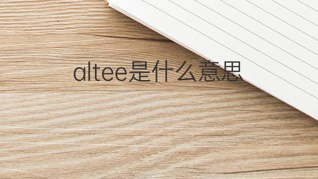 altee是什么意思 altee的翻译、读音、例句、中文解释