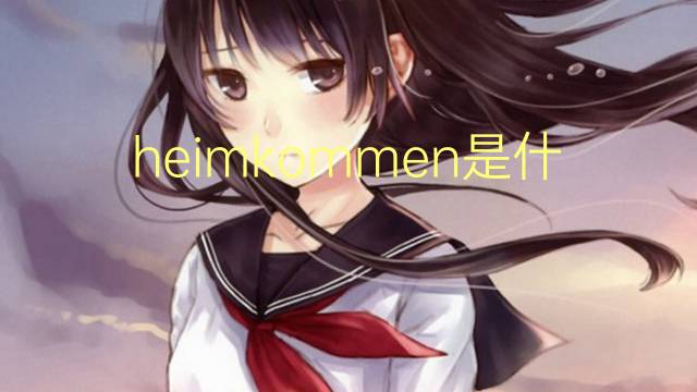 heimkommen是什么意思 heimkommen的翻译、读音、例句、中文解释