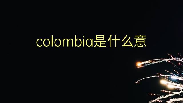 colombia是什么意思 colombia的翻译、读音、例句、中文解释