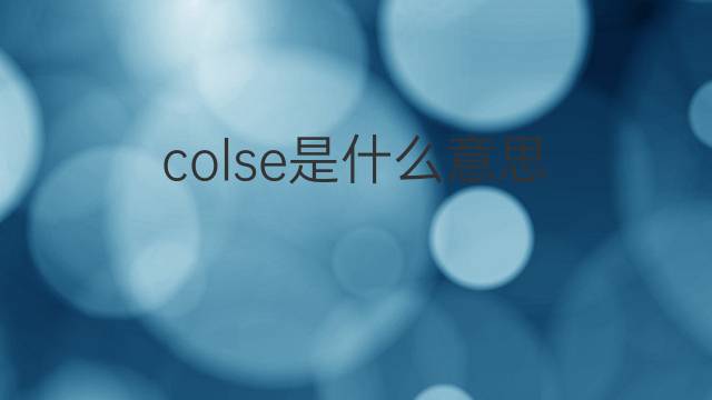 colse是什么意思 colse的翻译、读音、例句、中文解释