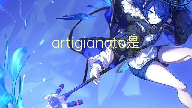 artigianato是什么意思 artigianato的翻译、读音、例句、中文解释