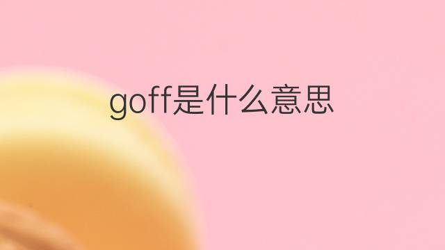 goff是什么意思 goff的翻译、读音、例句、中文解释