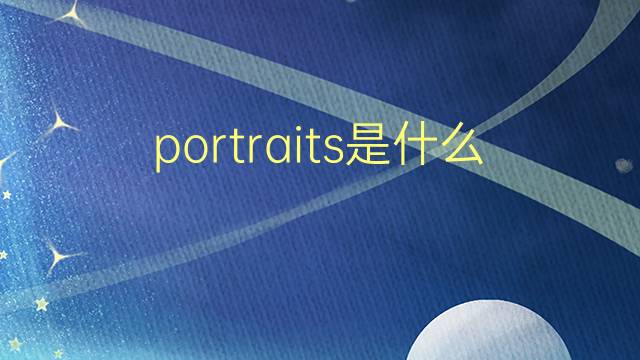 portraits是什么意思 portraits的翻译、读音、例句、中文解释