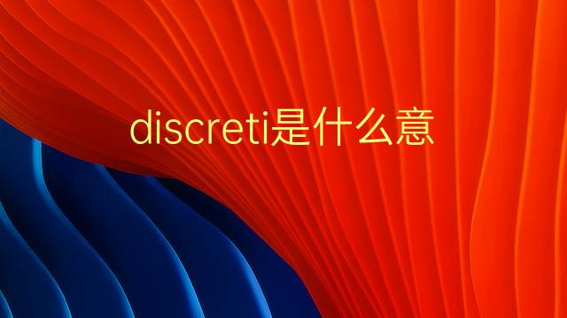 discreti是什么意思 discreti的翻译、读音、例句、中文解释