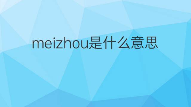 meizhou是什么意思 meizhou的翻译、读音、例句、中文解释