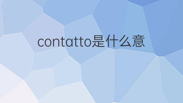 contatto是什么意思 contatto的翻译、读音、例句、中文解释