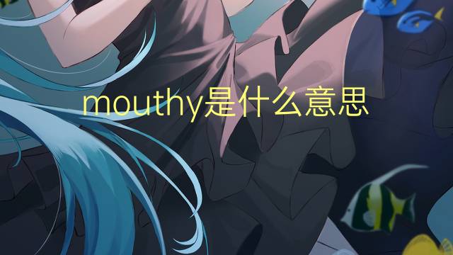 mouthy是什么意思 mouthy的翻译、读音、例句、中文解释