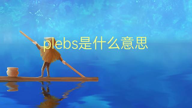 plebs是什么意思 plebs的翻译、读音、例句、中文解释