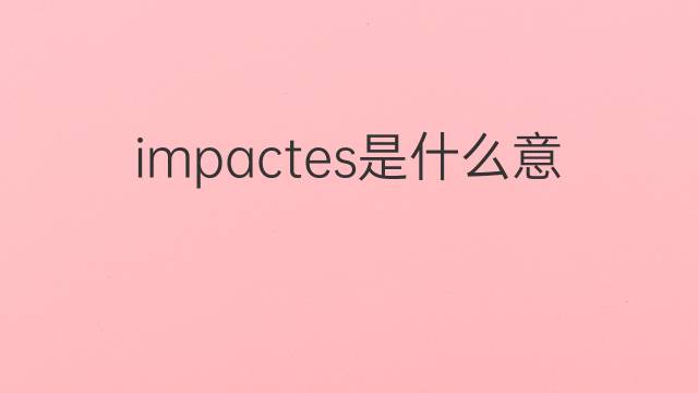 impactes是什么意思 impactes的翻译、读音、例句、中文解释