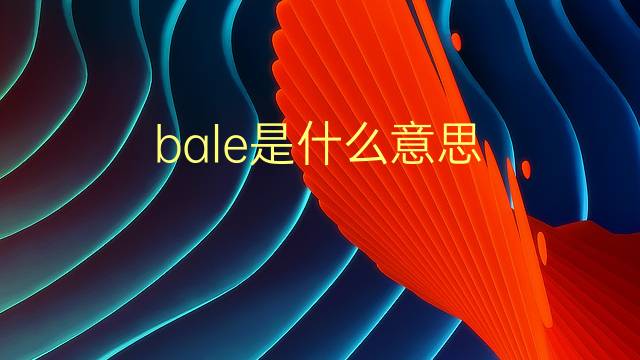 bale是什么意思 bale的翻译、读音、例句、中文解释