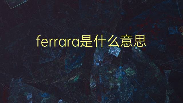 ferrara是什么意思 ferrara的翻译、读音、例句、中文解释