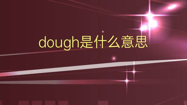 dough是什么意思 dough的翻译、读音、例句、中文解释