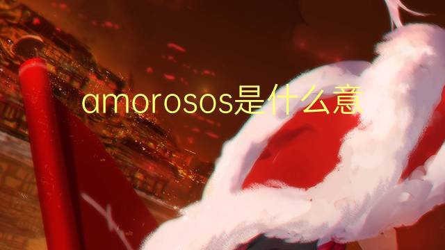 amorosos是什么意思 amorosos的翻译、读音、例句、中文解释