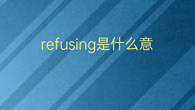 refusing是什么意思 refusing的翻译、读音、例句、中文解释