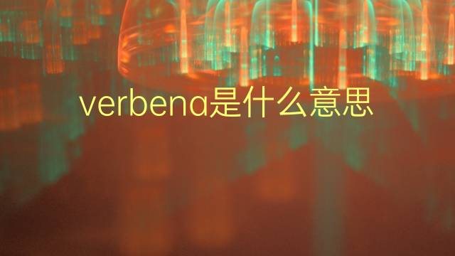 verbena是什么意思 verbena的翻译、读音、例句、中文解释