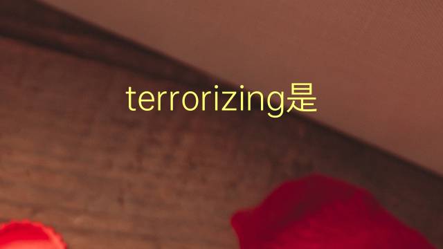 terrorizing是什么意思 terrorizing的翻译、读音、例句、中文解释