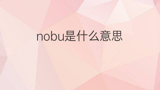 nobu是什么意思 nobu的翻译、读音、例句、中文解释