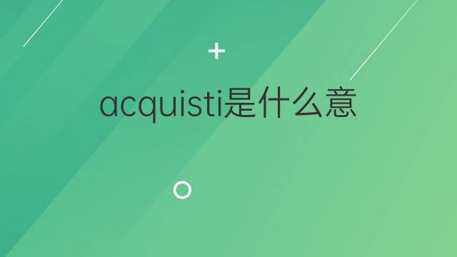 acquisti是什么意思 acquisti的翻译、读音、例句、中文解释