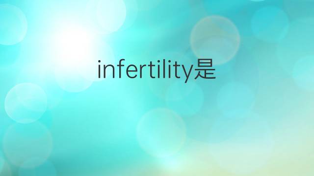 infertility是什么意思 infertility的翻译、读音、例句、中文解释