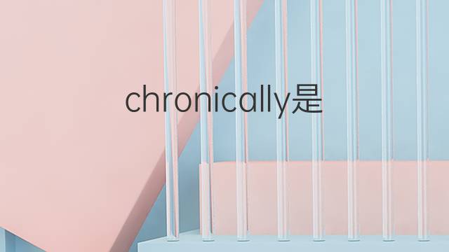 chronically是什么意思 chronically的翻译、读音、例句、中文解释