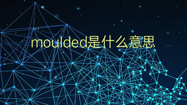 moulded是什么意思 moulded的翻译、读音、例句、中文解释