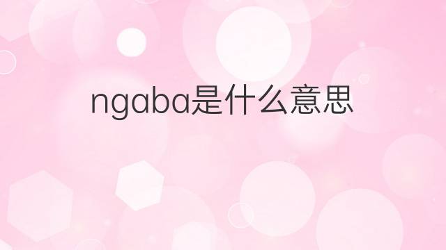 ngaba是什么意思 ngaba的翻译、读音、例句、中文解释