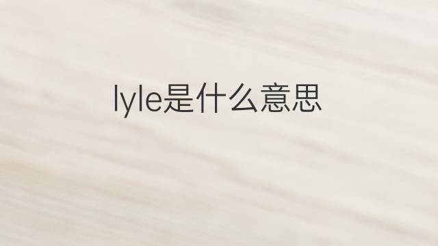 lyle是什么意思 lyle的翻译、读音、例句、中文解释